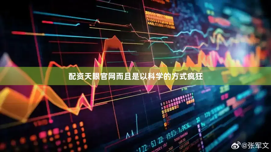 配资天眼官网而且是以科学的方式疯狂