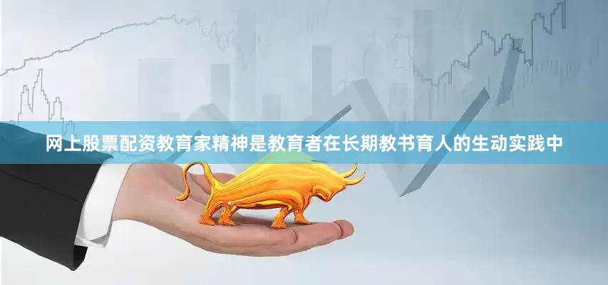 网上股票配资教育家精神是教育者在长期教书育人的生动实践中