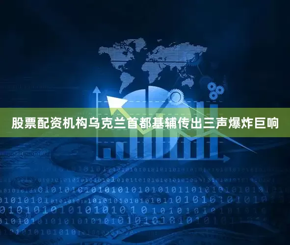 股票配资机构乌克兰首都基辅传出三声爆炸巨响