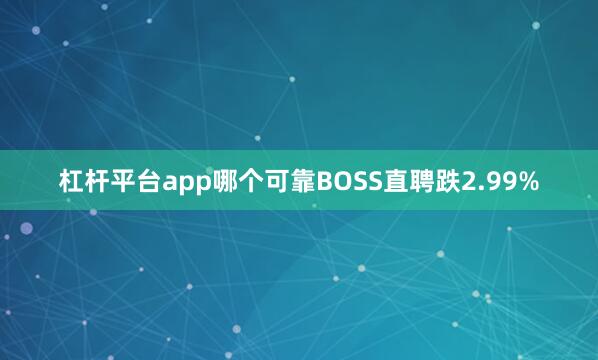 杠杆平台app哪个可靠BOSS直聘跌2.99%