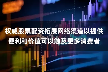 权威股票配资拓展网络渠道以提供便利和价值可以触及更多消费者
