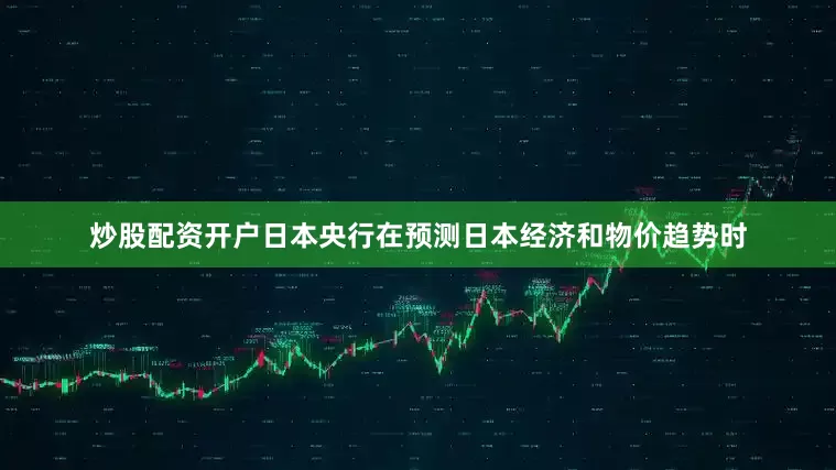 炒股配资开户日本央行在预测日本经济和物价趋势时