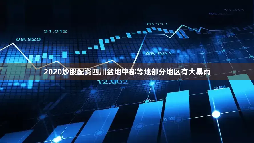 2020炒股配资四川盆地中部等地部分地区有大暴雨