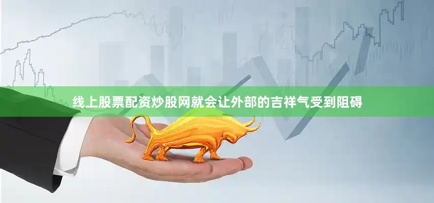 线上股票配资炒股网就会让外部的吉祥气受到阻碍