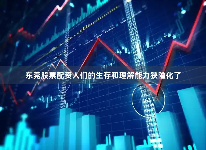 东莞股票配资人们的生存和理解能力狭隘化了