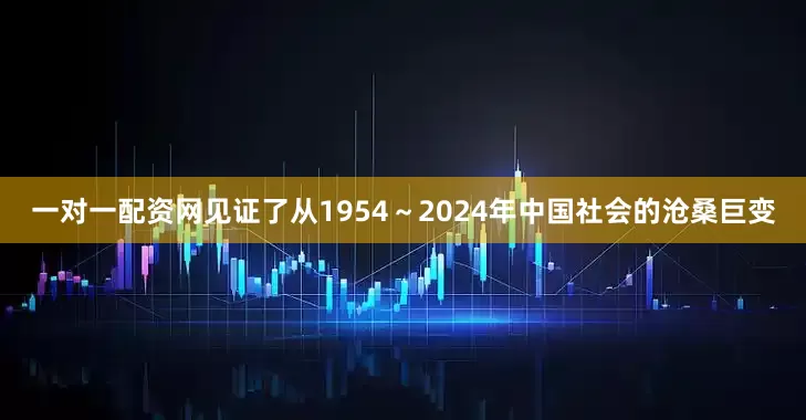 一对一配资网见证了从1954～2024年中国社会的沧桑巨变