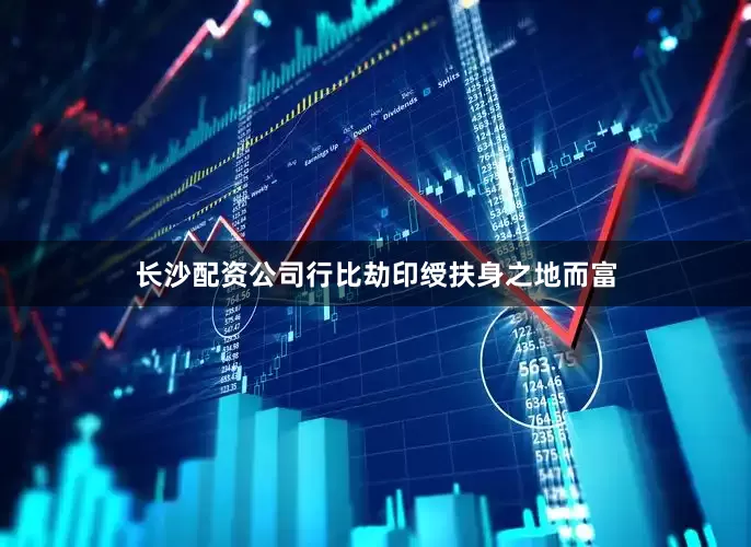 长沙配资公司行比劫印绶扶身之地而富
