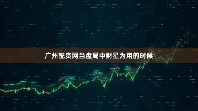 广州配资网当盘局中财星为用的时候