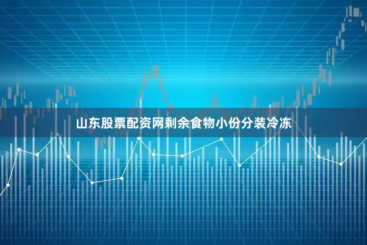 山东股票配资网剩余食物小份分装冷冻