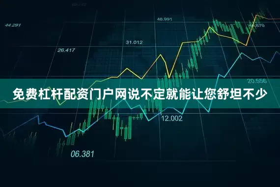 免费杠杆配资门户网说不定就能让您舒坦不少