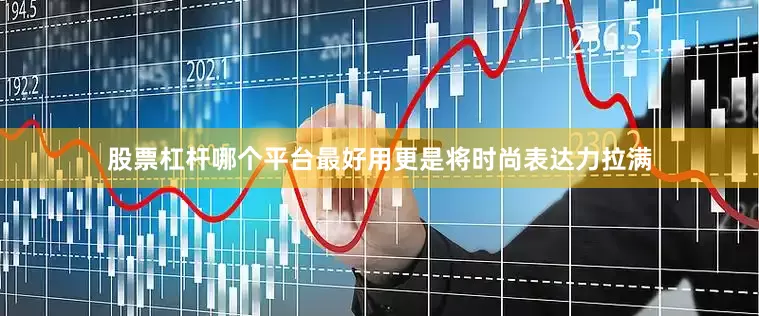 股票杠杆哪个平台最好用更是将时尚表达力拉满