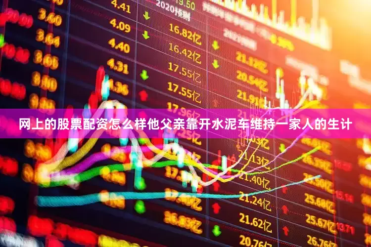 网上的股票配资怎么样他父亲靠开水泥车维持一家人的生计