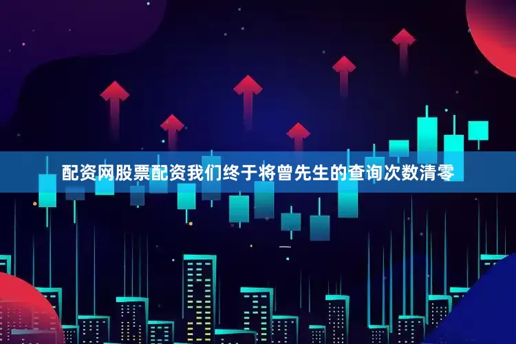 配资网股票配资我们终于将曾先生的查询次数清零