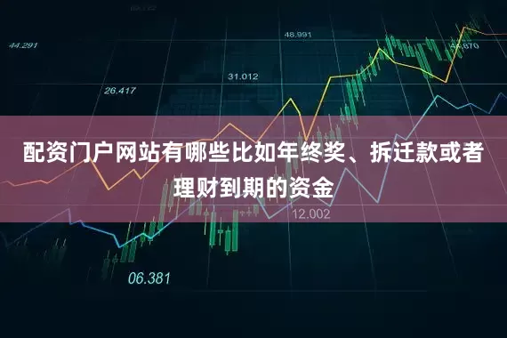 配资门户网站有哪些比如年终奖、拆迁款或者理财到期的资金