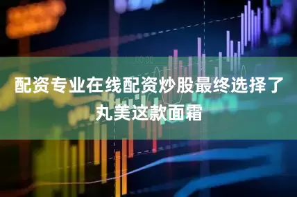 配资专业在线配资炒股最终选择了丸美这款面霜