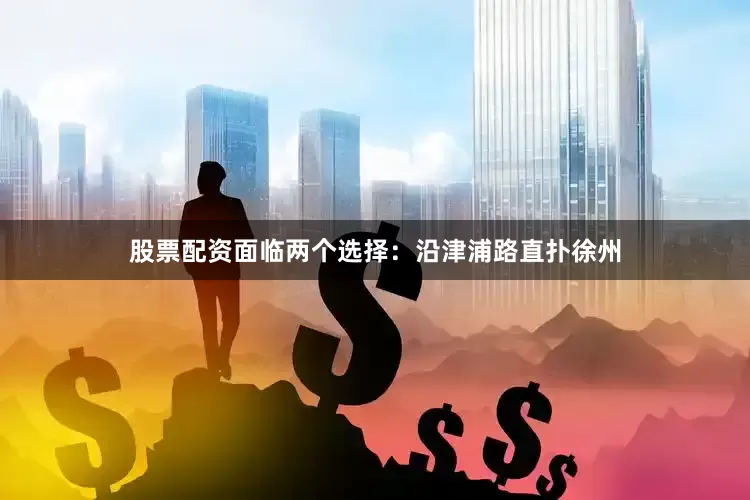 股票配资面临两个选择：沿津浦路直扑徐州