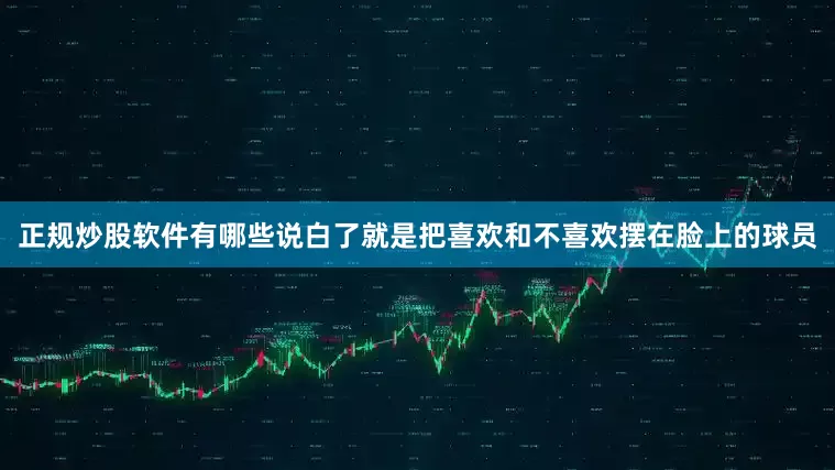 正规炒股软件有哪些说白了就是把喜欢和不喜欢摆在脸上的球员