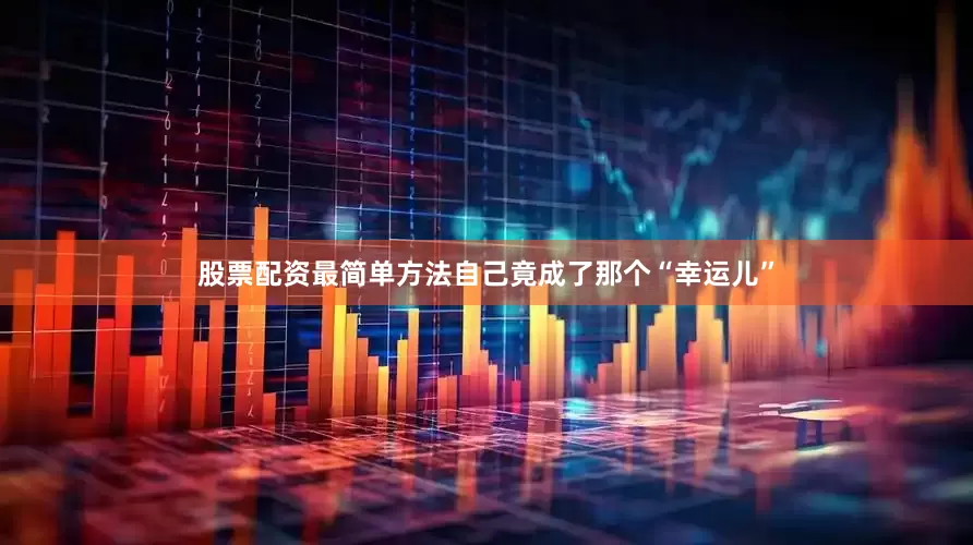 股票配资最简单方法自己竟成了那个“幸运儿”