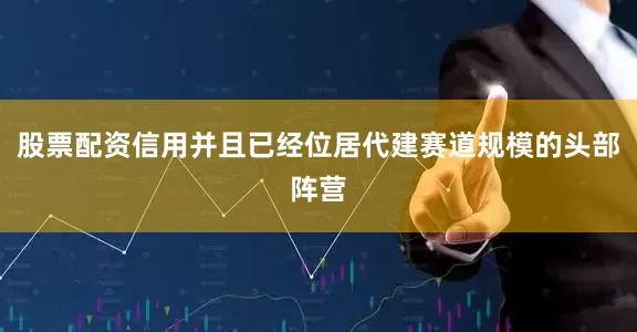 股票配资信用并且已经位居代建赛道规模的头部阵营