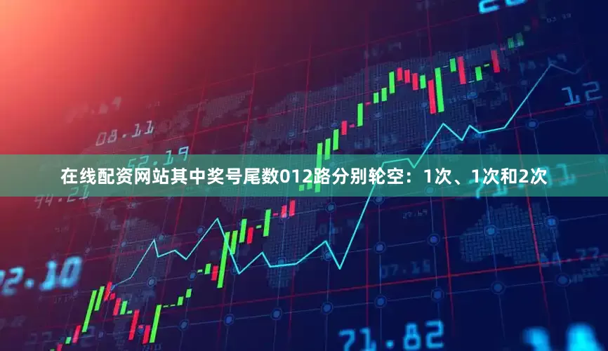 在线配资网站其中奖号尾数012路分别轮空：1次、1次和2次