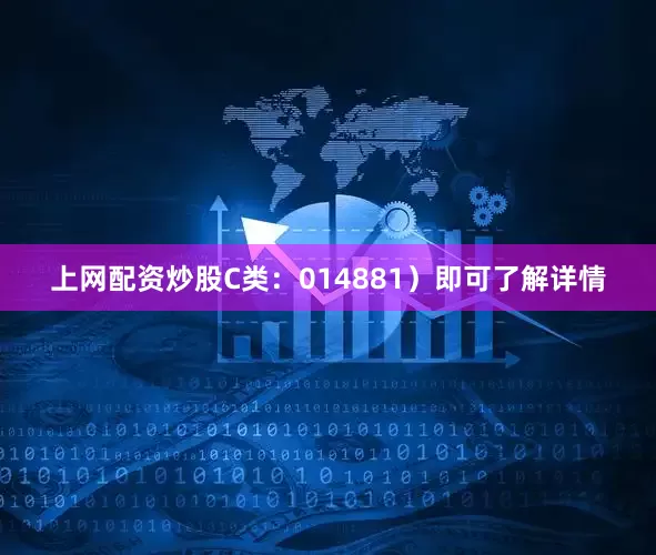 上网配资炒股C类：014881）即可了解详情