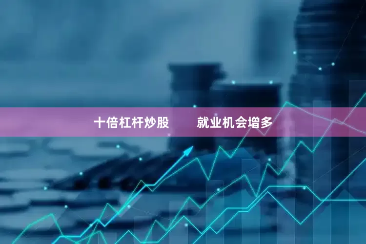 十倍杠杆炒股        就业机会增多