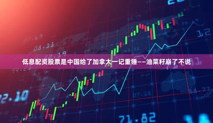 低息配资股票是中国给了加拿大一记重锤——油菜籽崩了不说