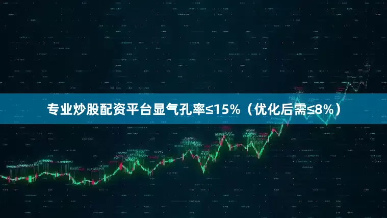 专业炒股配资平台显气孔率≤15%（优化后需≤8%）