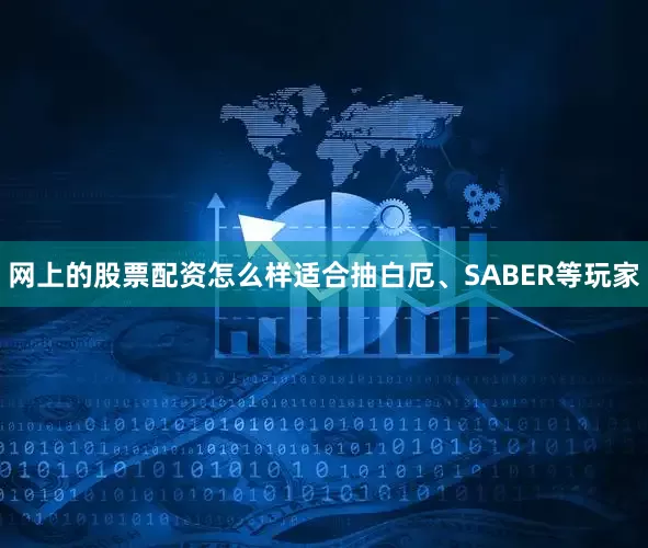 网上的股票配资怎么样适合抽白厄、SABER等玩家