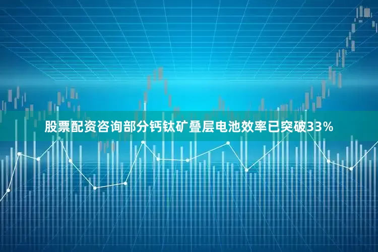 股票配资咨询部分钙钛矿叠层电池效率已突破33%