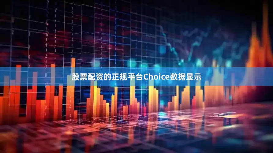 股票配资的正规平台Choice数据显示