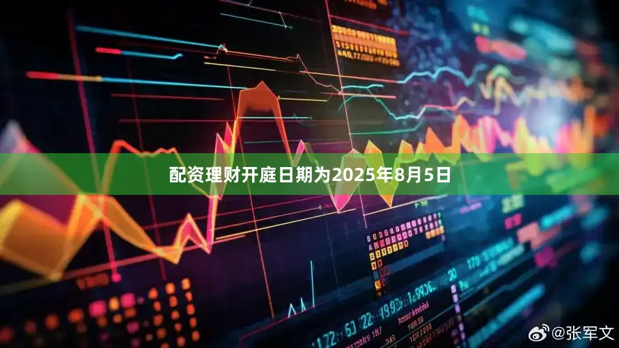 配资理财开庭日期为2025年8月5日