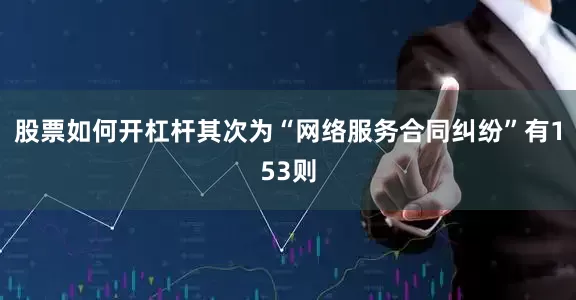 股票如何开杠杆其次为“网络服务合同纠纷”有153则