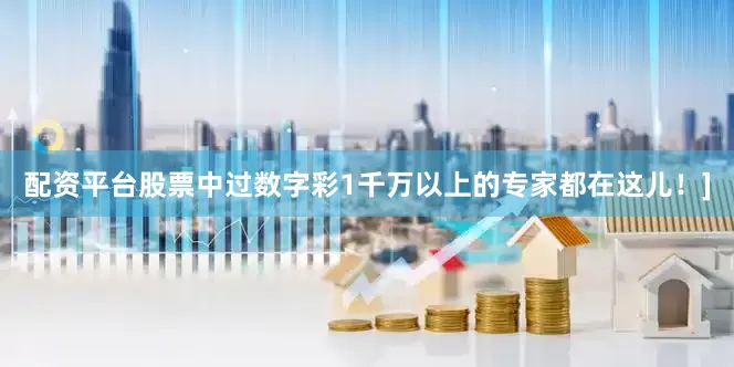 配资平台股票中过数字彩1千万以上的专家都在这儿！]