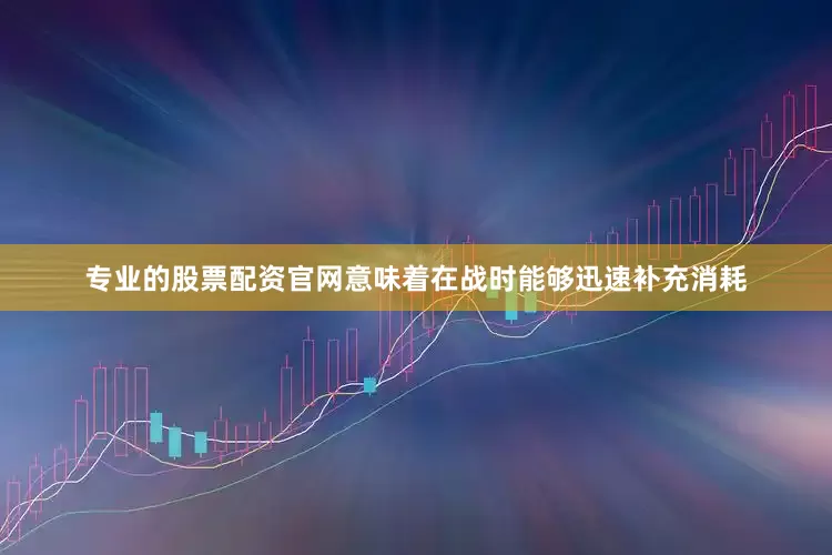 专业的股票配资官网意味着在战时能够迅速补充消耗