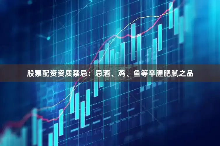 股票配资资质禁忌：忌酒、鸡、鱼等辛腥肥腻之品